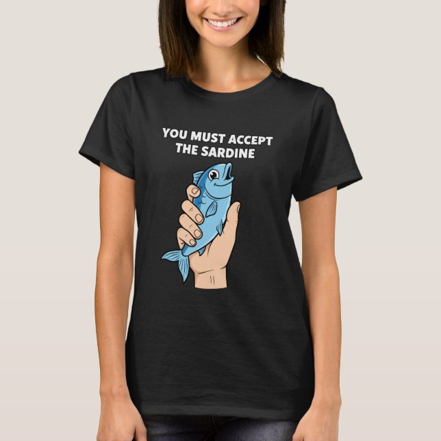 You Must Accept The Sardine - Funny Fish Humor T-Shirt (Vorderseite)