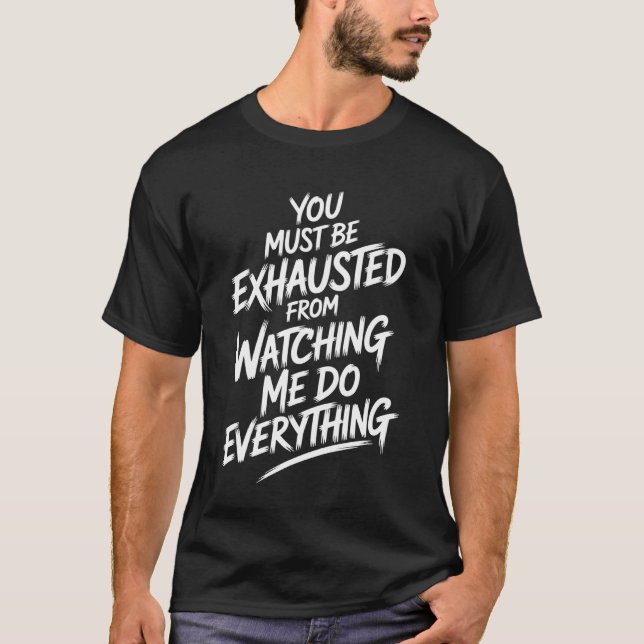 You Must Be Exhausted From Watching Me Do Everythi T-Shirt (Vorderseite)
