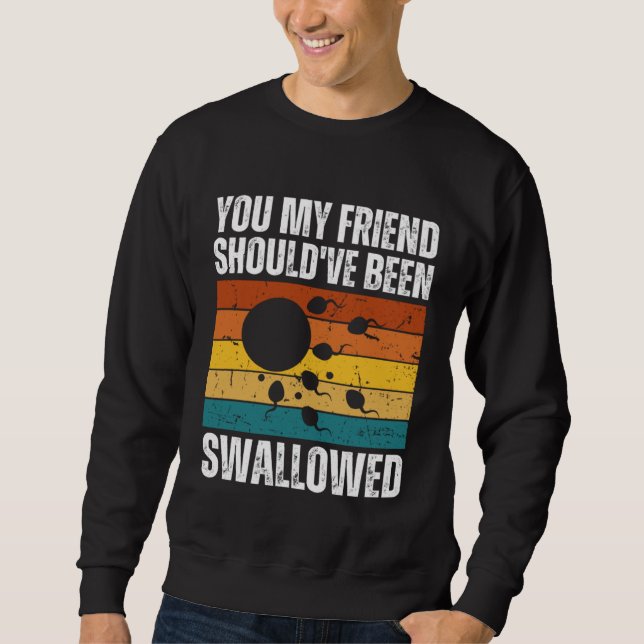 You My Friend Should ve Been Swallowed  Adult Sper Sweatshirt (Vorderseite)