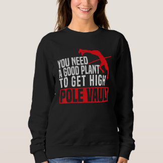 You Need A Good Plant To Get High Pole Vault Pole  Sweatshirt