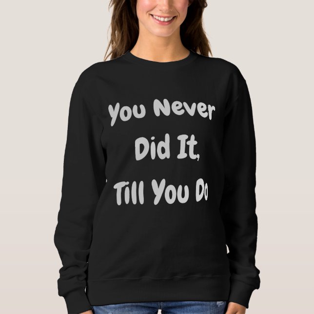 You Never Did It Till You Do   Philosophical Sweatshirt (Vorderseite)