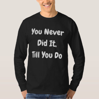 You Never Did It Till You Do   Philosophical T-Shirt