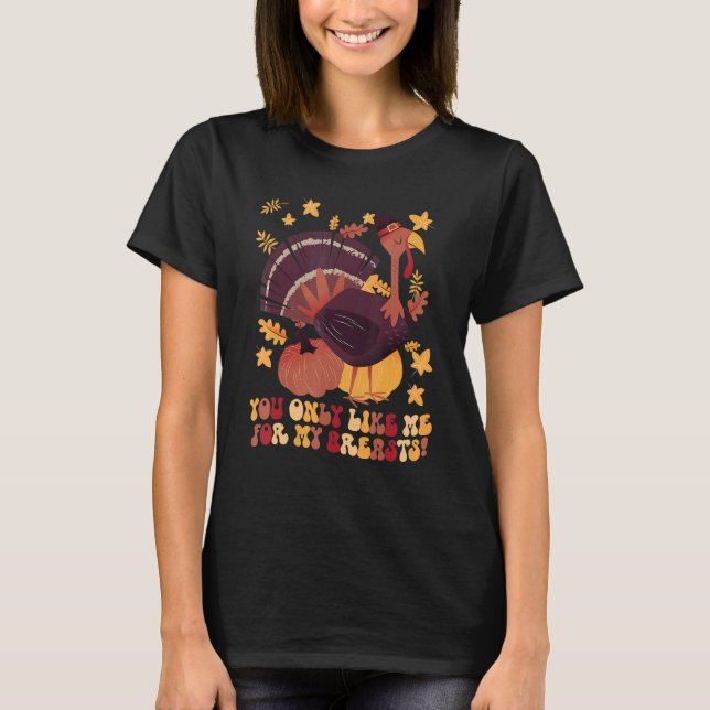 You Only Like Me for My Breasts  Thanksgiving 1 T-Shirt (Vorderseite)