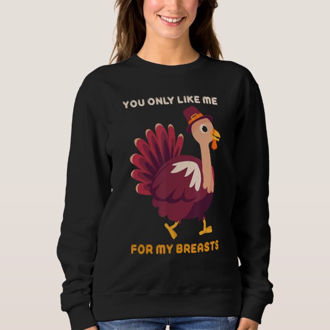 You Only Like Me For My Breasts   Turkey Thanksgiv Sweatshirt (Vorderseite)