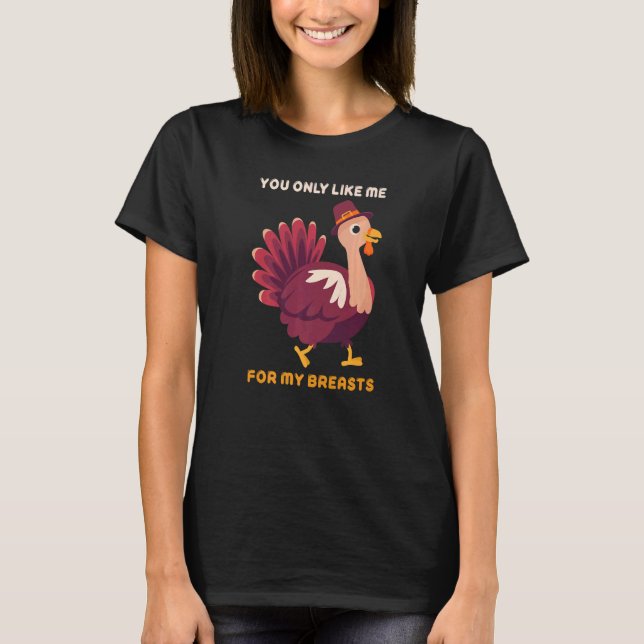 You Only Like Me For My Breasts  Turkey Thanksgivi T-Shirt (Vorderseite)