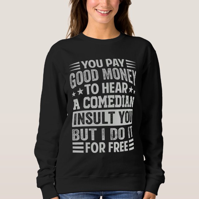 You Pay Good Money To Hear A Comedian Insult You Sweatshirt (Vorderseite)