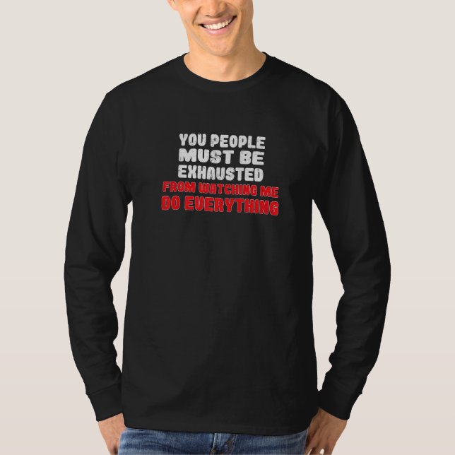 You People Must Be Exhausted From Watching Me Do E T-Shirt (Vorderseite)