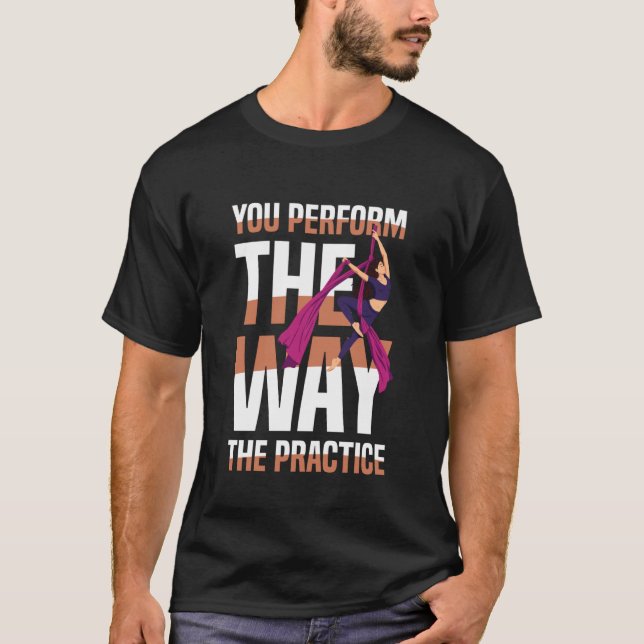 You Perform The Way The Practice Aerial Silks T-Shirt (Vorderseite)