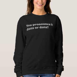 You Pronounce It Data or Data Sweatshirt