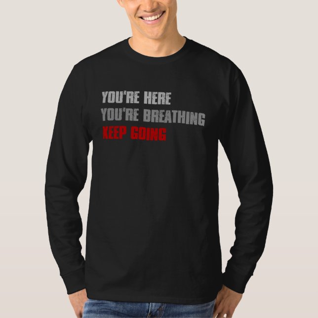 YOU RE HERE YOU RE BREATHING KEEP GOING Inspiring T-Shirt (Vorderseite)