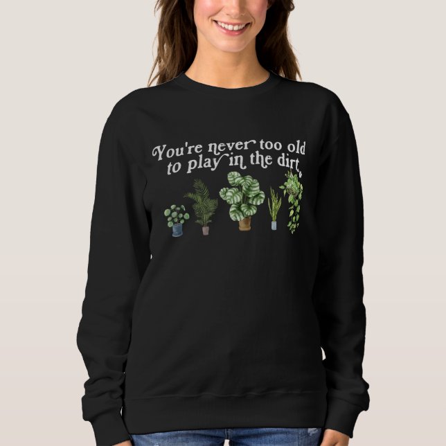 You re Never Too Old To Play In The Dirt Gardening Sweatshirt (Vorderseite)