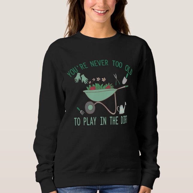You re Never Too Old To Play In The Dirt Gardening Sweatshirt (Vorderseite)