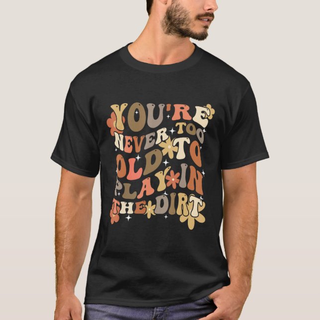 You re Never Too Old To Play In The Dirt Gardening T-Shirt (Vorderseite)