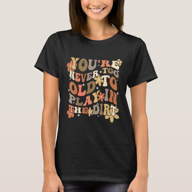 You re Never Too Old To Play In The Dirt Gardening T-Shirt (Vorderseite)
