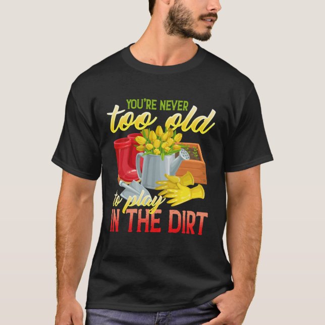 You re Never Too Old To Play In The Dirt  Gradenin T-Shirt (Vorderseite)