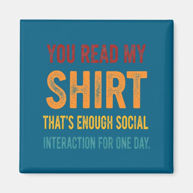 You Read My Shirt That's Enough Social Interaction Magnet (Vorne)
