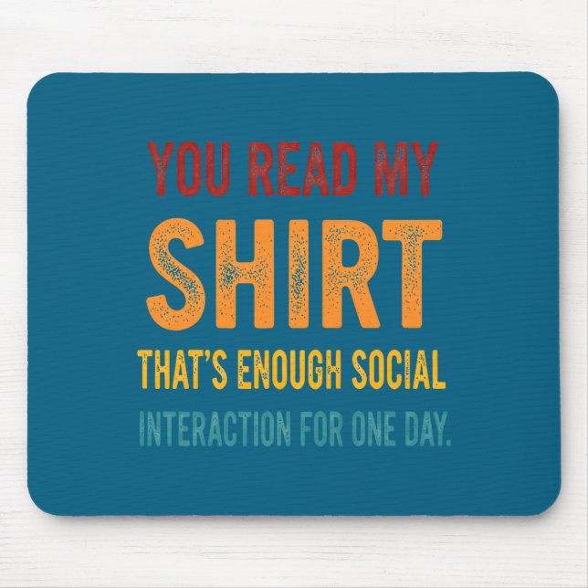 You Read My Shirt That's Enough Social Interaction Mousepad (Vorne)