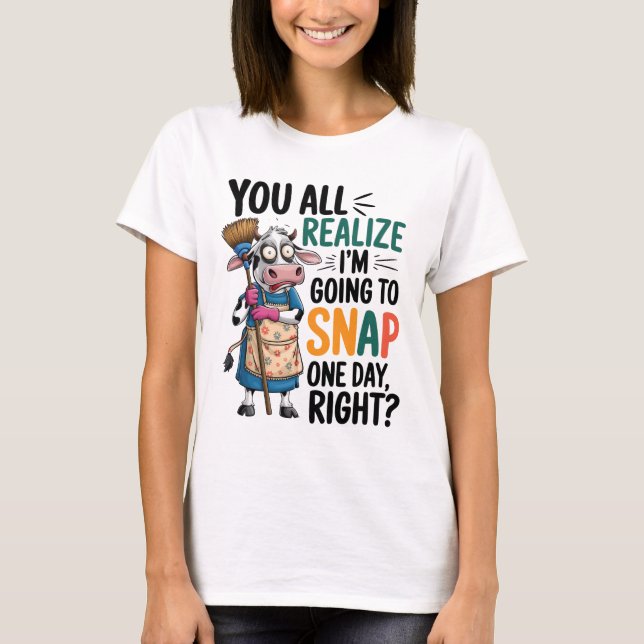 You Realize I’m Going Snap One Day Right  T-Shirt (Vorderseite)