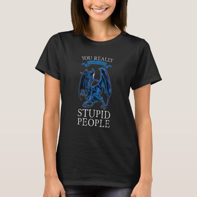 You Really Look Like Stupid People Dragons Grumpy T-Shirt (Vorderseite)