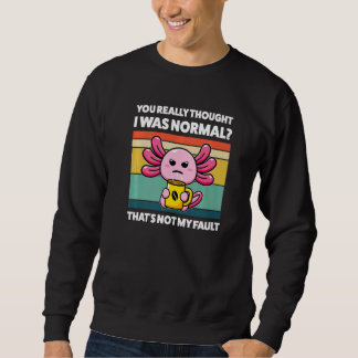 You Really Thought I Was Normal Axolotls Animal  1 Sweatshirt