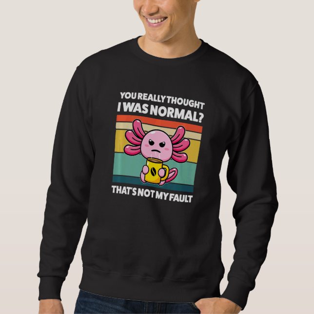 You Really Thought I Was Normal Axolotls Animal  1 Sweatshirt (Vorderseite)