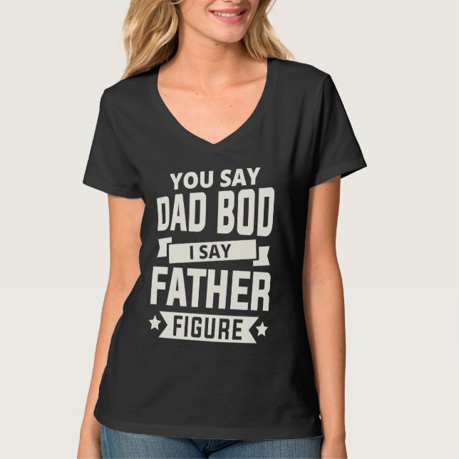 You say Dad Bod i say Father Figure love fathers d T-Shirt (Vorderseite)