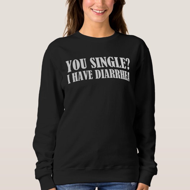 You Single I Have Diarrhea  Saying Sweatshirt (Vorderseite)