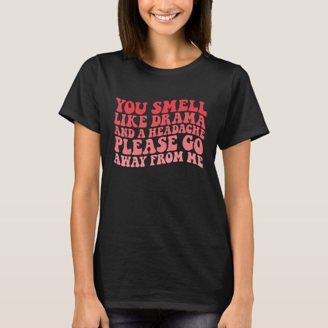 You Smell Like Drama And a Headache Please Go Away T-Shirt (Vorderseite)