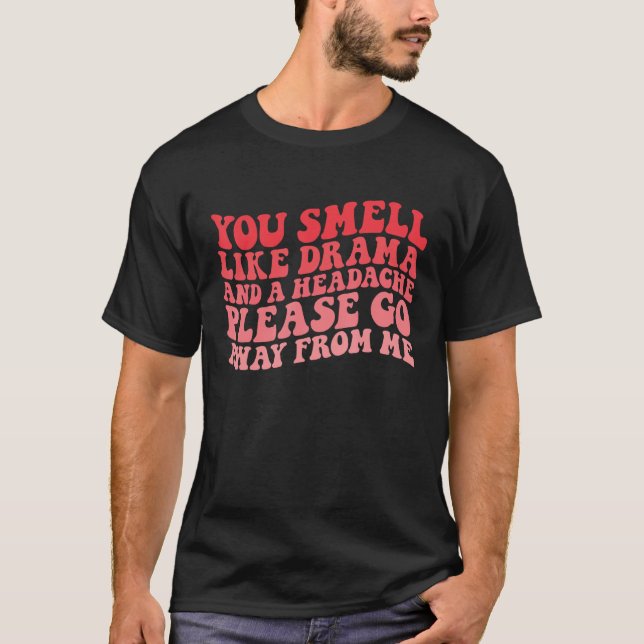 You Smell Like Drama And a Headache Please Go Away T-Shirt (Vorderseite)