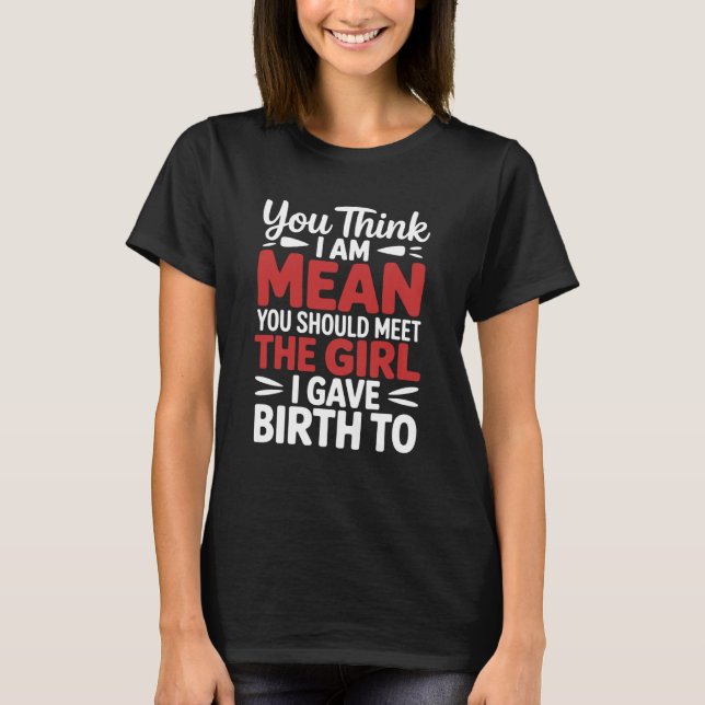 You Think I Am Mean You Should Meet The Girl I Gav T-Shirt (Vorderseite)