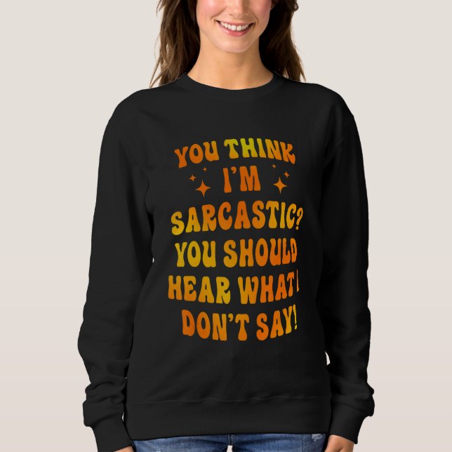 You Think I'm Sarcastic You Should Hear What I Don Sweatshirt (Vorderseite)