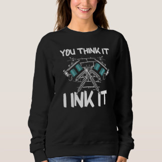 You Think It I Ink It Sweatshirt