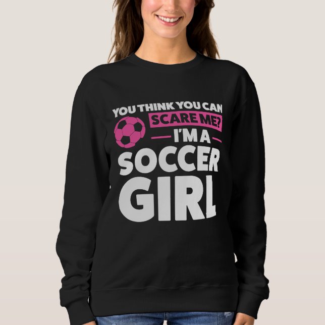 you think you can scare me I'm a soccer girl socce Sweatshirt (Vorderseite)