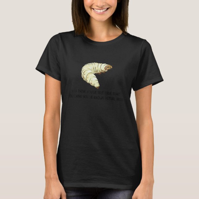 You Think You've Felt True Fear  Caterpillar Pain T-Shirt (Vorderseite)