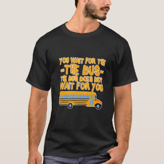 You Wait For The Bus The Bus Does Not Wait For You T-Shirt