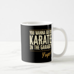 You Wanna Go Do Karate In The Garage - Yup Zitat Kaffeetasse
