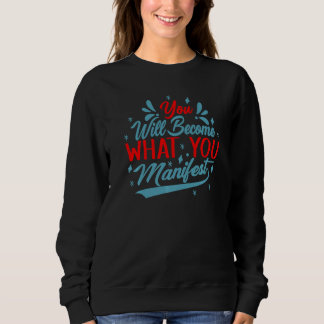 You Will Become What You Manifest Inspirational Sweatshirt