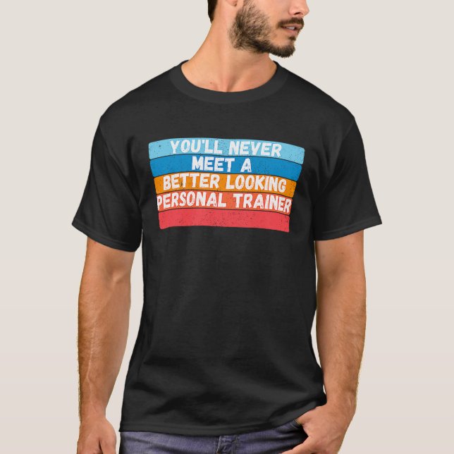 You Will Never Meet A Better Looking Personal Trai T-Shirt (Vorderseite)