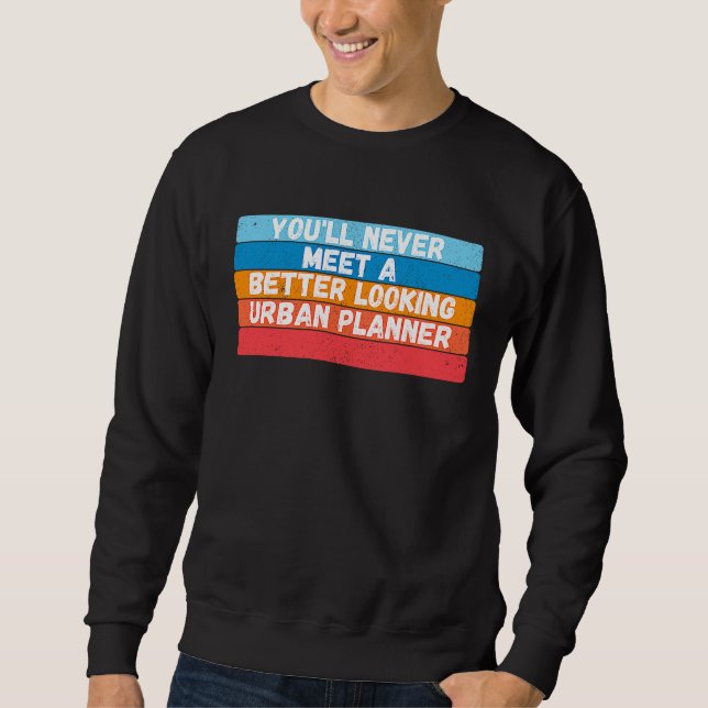 You Will Never Meet A Better Looking Urban Planner Sweatshirt (Vorderseite)