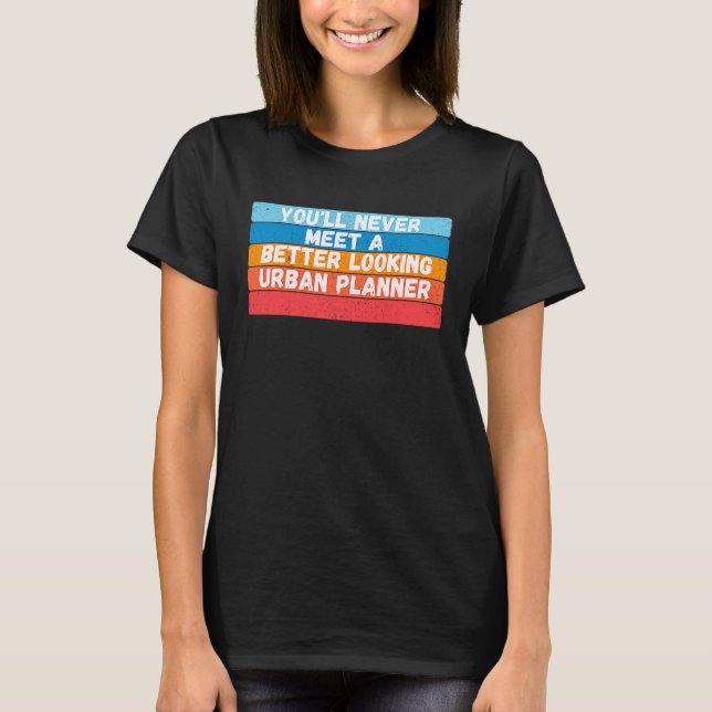 You Will Never Meet A Better Looking Urban Planner T-Shirt (Vorderseite)