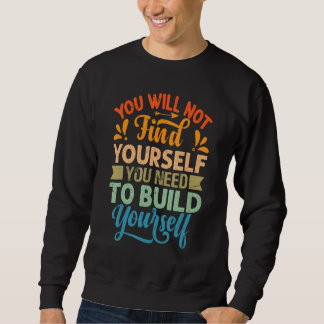 You Will Not Find Yourself You Need To Build Yours Sweatshirt