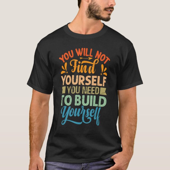 You Will Not Find Yourself You Need To Build Yours T-Shirt (Vorderseite)