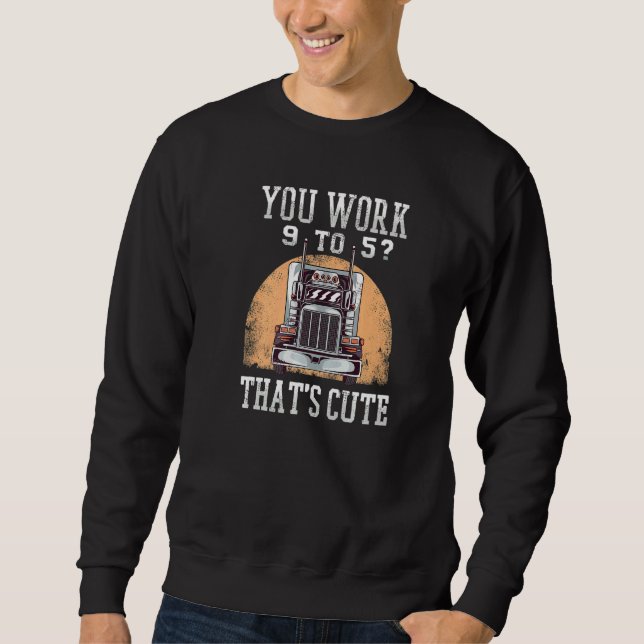 You Work 9 To 5 That's Cute Trucker Sweatshirt (Vorderseite)