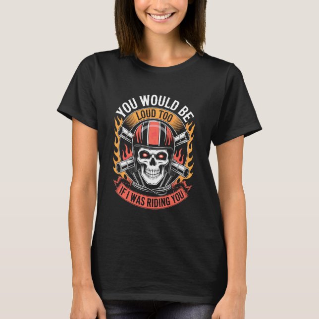 You Would Be Loud Too If I Riding You Motorcycle B T-Shirt (Vorderseite)