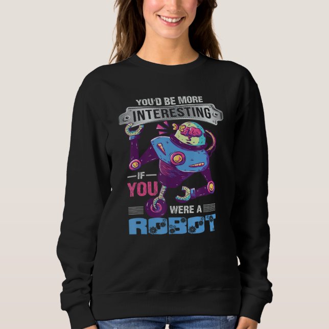 You'd Be More Interesting If You Were A Robot Robo Sweatshirt (Vorderseite)