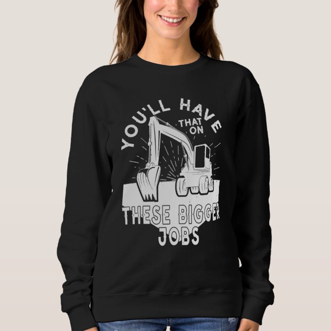 You'll Have That On These Bigger Jobs 5 Sweatshirt (Vorderseite)