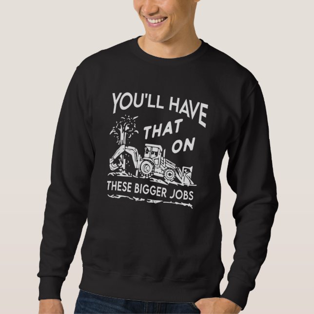 You'll Have That On These Bigger Jobs Sweatshirt (Vorderseite)