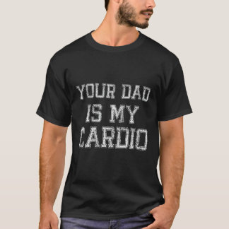 Your Dad Is My Cardio  Fathers Day Womens Mens Tee