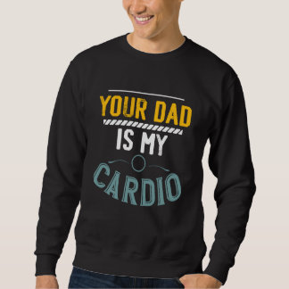 Your Dad Is My Cardio Gym Exercise Fitness Lifting Sweatshirt