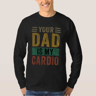 Your Dad Is My Cardio  Saying Sarcasm Sarcastic T-Shirt